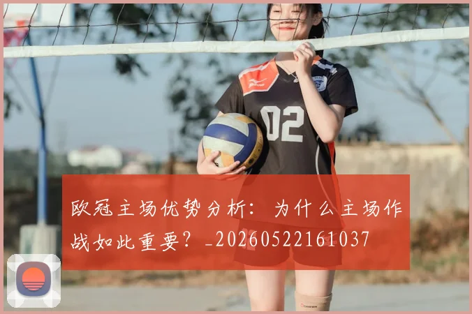 欧冠主场优势分析：为什么主场作战如此重要？_20260522161037
