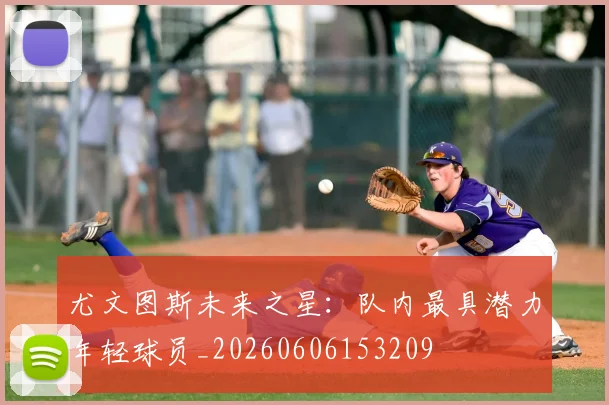 尤文图斯未来之星:队内最具潜力年轻球员_20260606153209