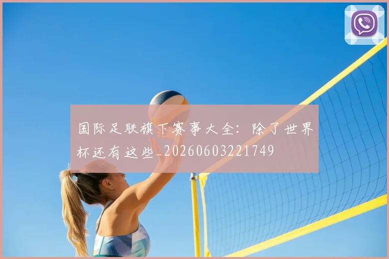 国际足联旗下赛事大全:除了世界杯还有这些_20260603221749