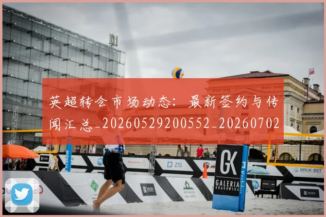 英超转会市场动态:最新签约与传闻汇总_20260529200552_20260702174908