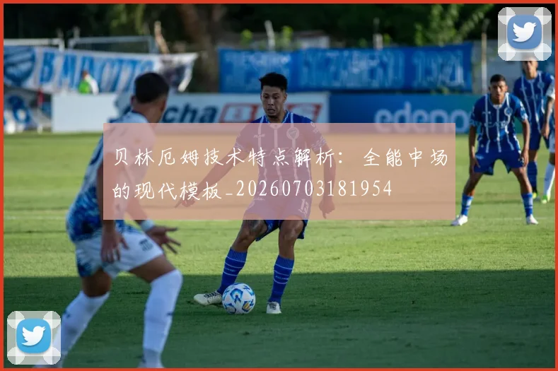 贝林厄姆技术特点解析：全能中场的现代模板_20260703181954