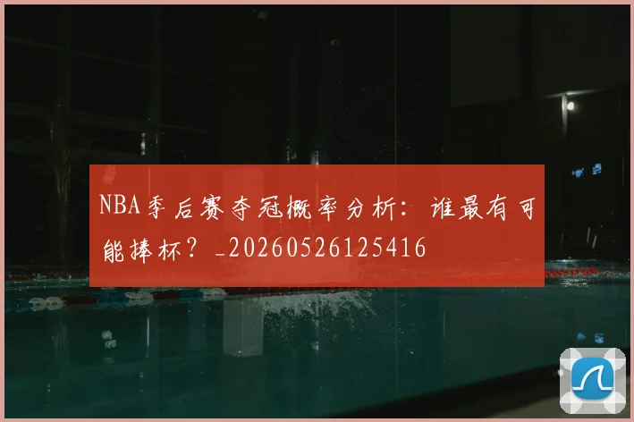 NBA季后赛夺冠概率分析：谁最有可能捧杯？_20260526125416