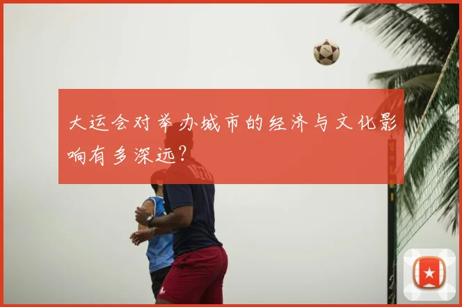 大运会对举办城市的经济与文化影响有多深远？
