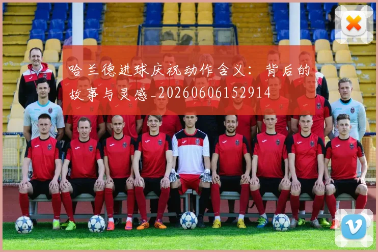 哈兰德进球庆祝动作含义：背后的故事与灵感_20260606152914