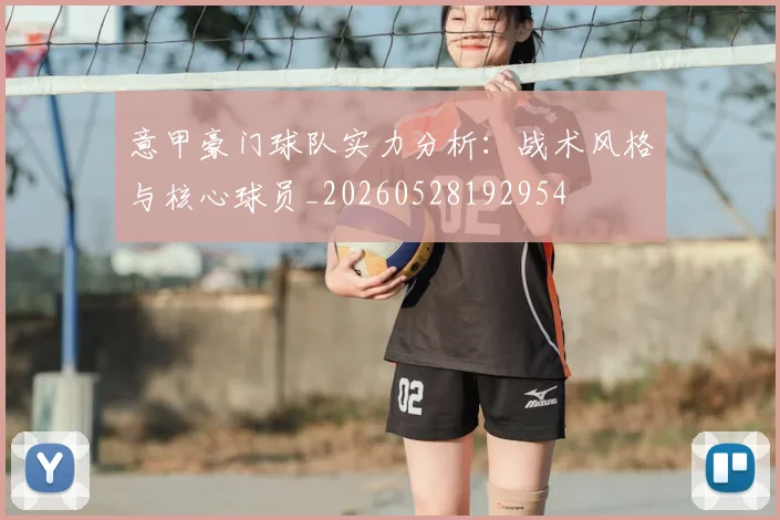意甲豪门球队实力分析：战术风格与核心球员_20260528192954