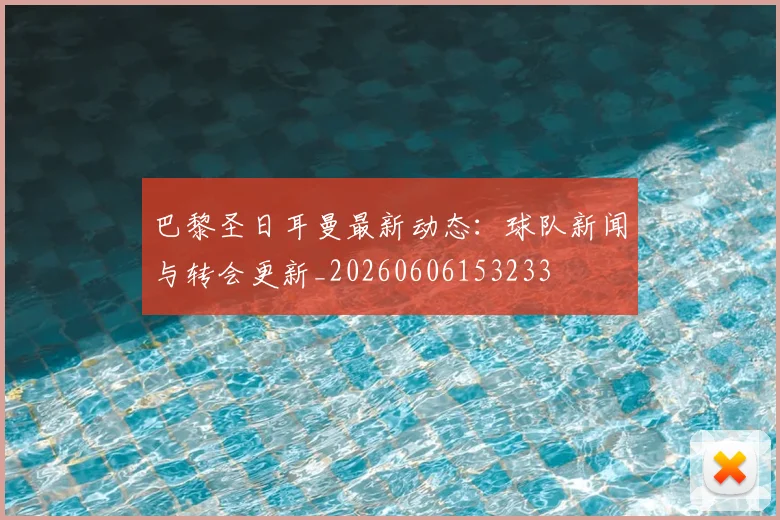 巴黎圣日耳曼最新动态:球队新闻与转会更新_20260606153233