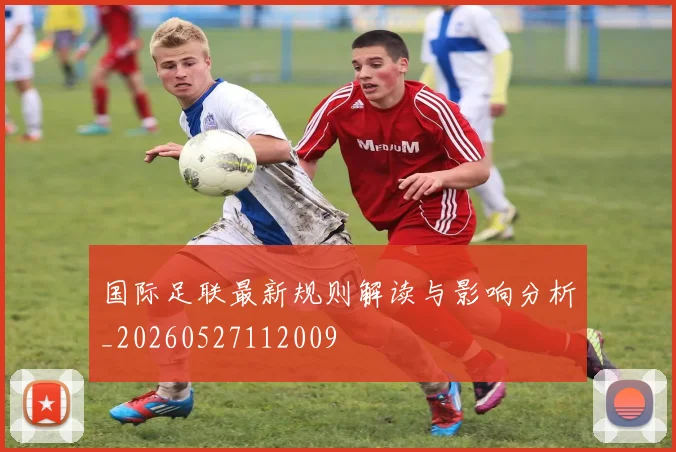 国际足联最新规则解读与影响分析_20260527112009